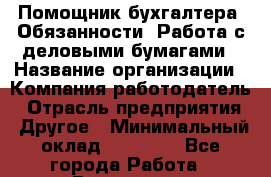 Помощник бухгалтера. Обязанности: Работа с деловыми бумагами › Название организации ­ Компания-работодатель › Отрасль предприятия ­ Другое › Минимальный оклад ­ 20 000 - Все города Работа » Вакансии   . Ульяновская обл.,Димитровград г.